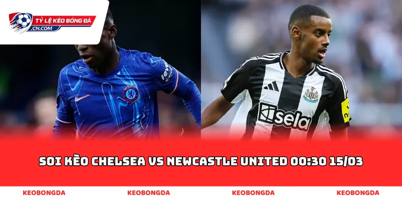 soi kèo Chelsea vs Newcastle United 00:30 15/03