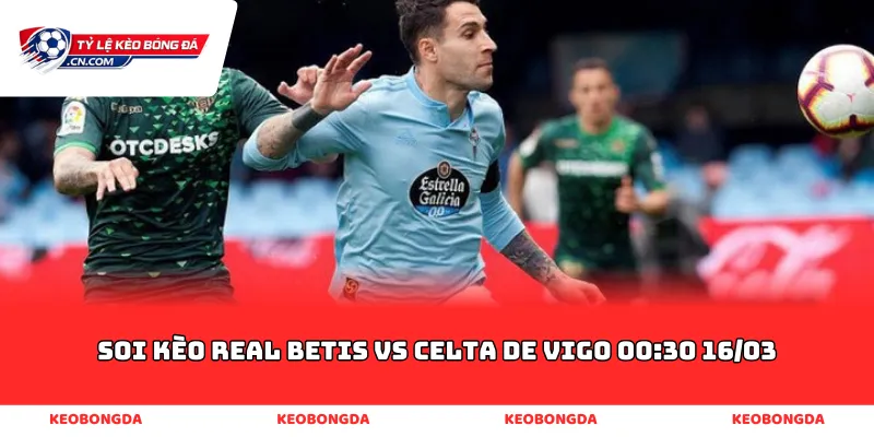 soi kèo Real Betis vs Celta de Vigo 00:30 16/03