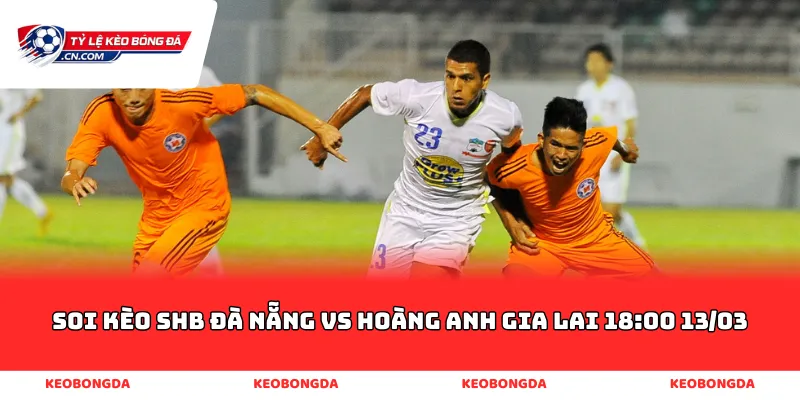 soi kèo SHB Đà Nẵng vs Hoàng Anh Gia Lai 18:00 13/03