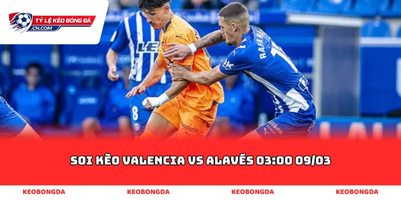 soi kèo Valencia vs Alavés 03:00 09/03