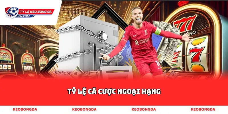 tỷ lệ cá cược ngoại hạng